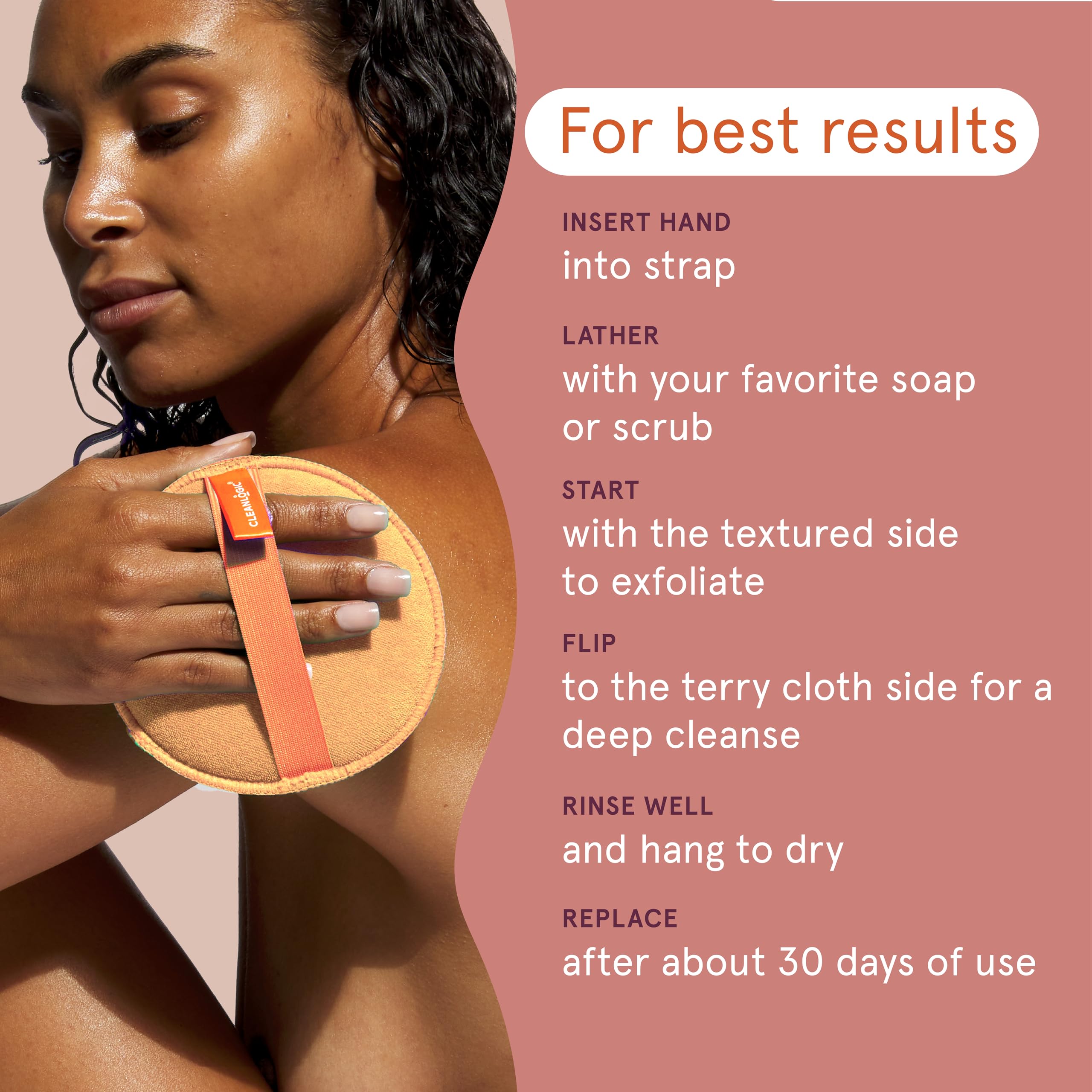 Cleanlogic dual-texture round scrubber in shower for radiant skin.